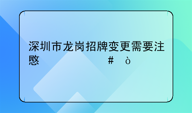 深圳市龙岗招牌变更需要注意什么？