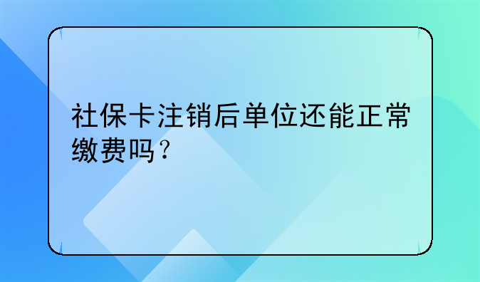 社保卡注销后单位还能正常缴费吗？