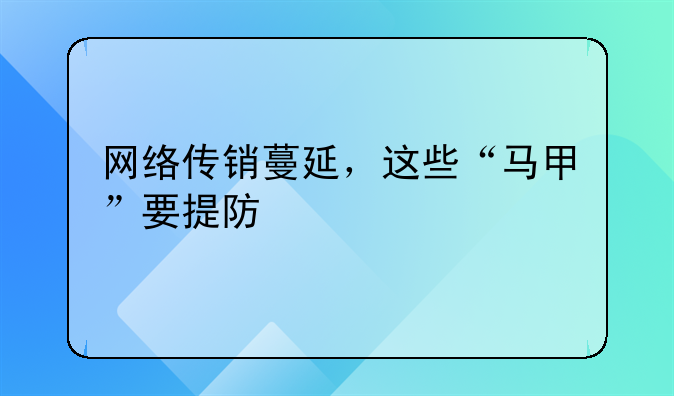 网络传销蔓延，这些“马甲”要提防