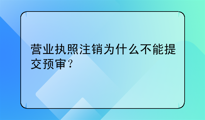 营业执照注销为什么不能提交预审？