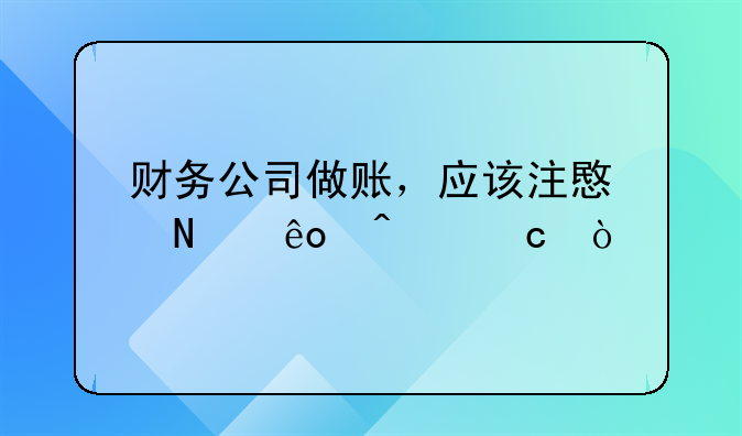 财务公司做账，应该注意哪些问题？