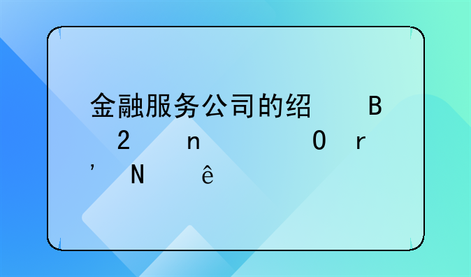 金融服务公司的经营范围具体有哪些