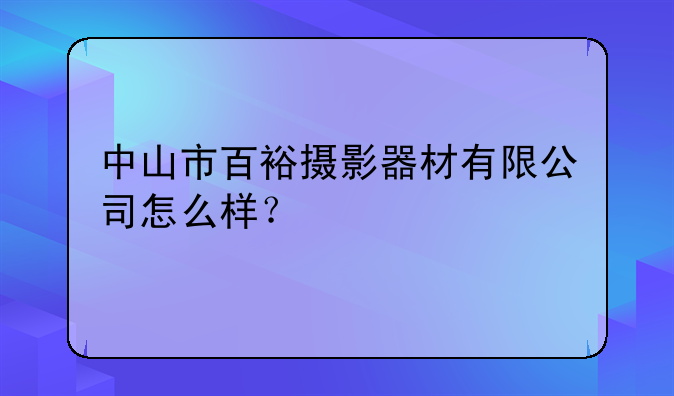 中山市百裕摄影器材有限公司怎么样？