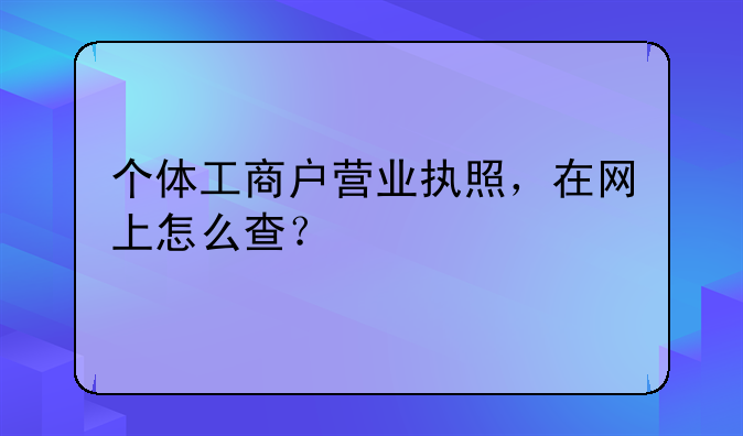 个体工商户营业执照，在网上怎么查？