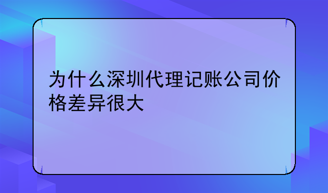 为什么深圳代理记账公司价格差异很大