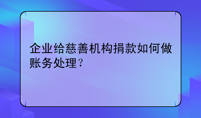 企业给慈善机构捐款如何做账务处理？