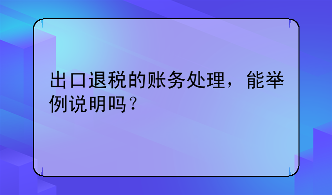 出口退税的账务处理，能举例说明吗？