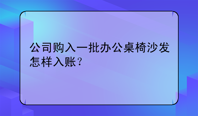 公司购入一批办公桌椅沙发怎样入账？