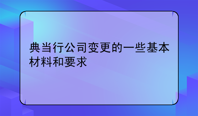 典当行公司变更的一些基本材料和要求