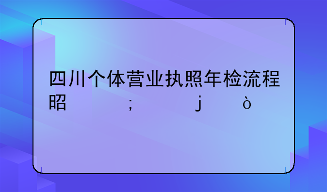 四川个体营业执照年检流程是怎样的？