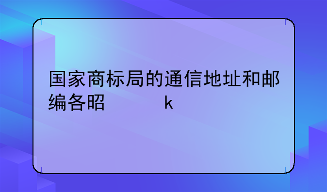 国家商标局的通信地址和邮编各是多少