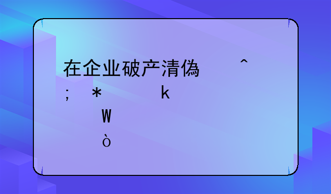 在企业破产清偿时税务罚款如何清肠？