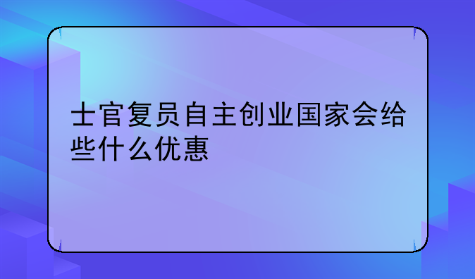 士官复员自主创业国家会给些什么优惠