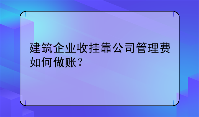 建筑企业收挂靠公司管理费如何做账？