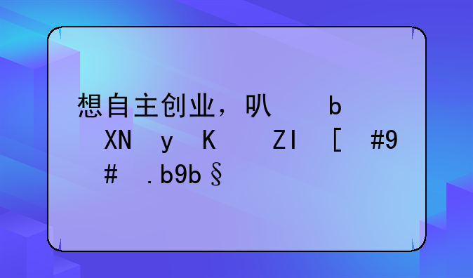 想自主创业，可是资金不够，怎么办啊