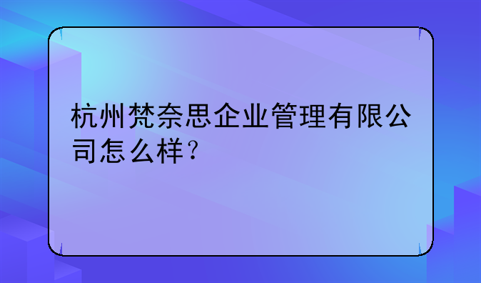 杭州梵奈思企业管理有限公司怎么样？