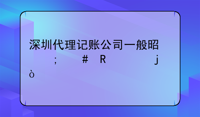 深圳代理记账公司一般是怎么收费的？