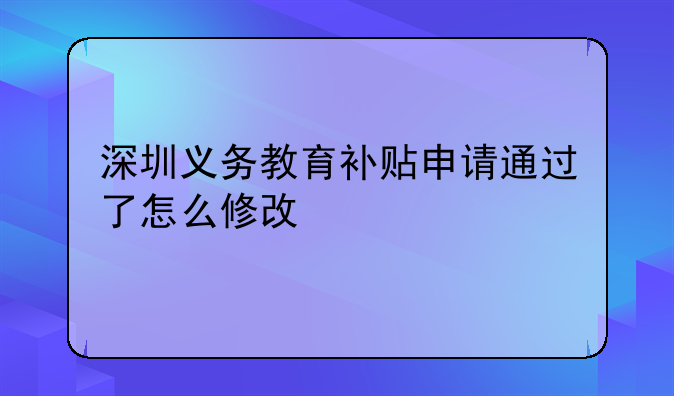 深圳义务教育补贴申请通过了怎么修改