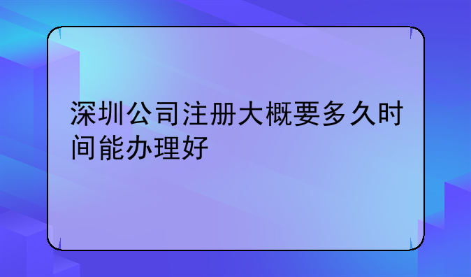 深圳公司注册大概要多久时间能办理好