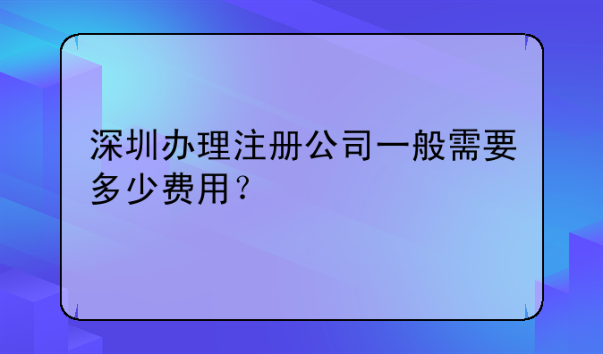 深圳办理注册公司一般需要多少费用？