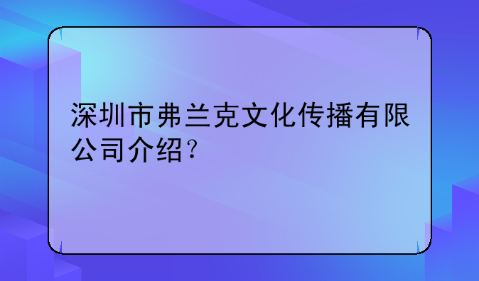 深圳市弗兰克文化传播有限公司介绍？