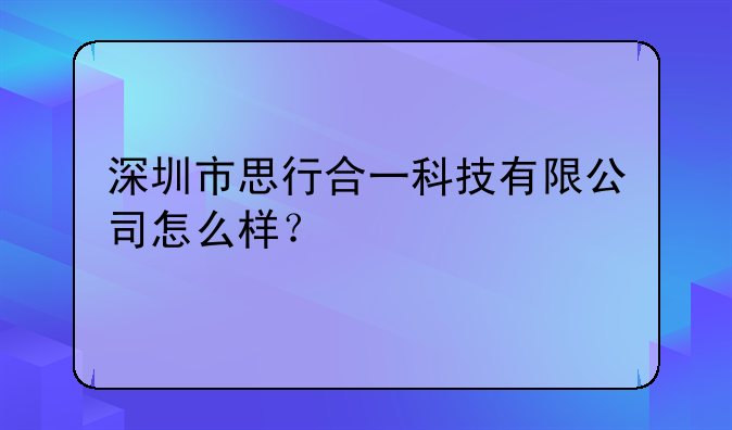 深圳市思行合一科技有限公司怎么样？