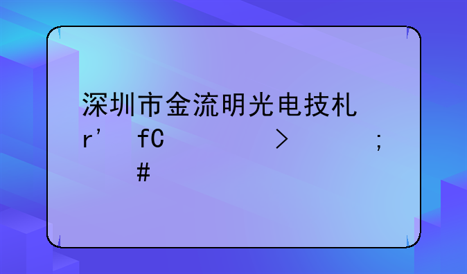 深圳市金流明光电技术有限公司怎么样