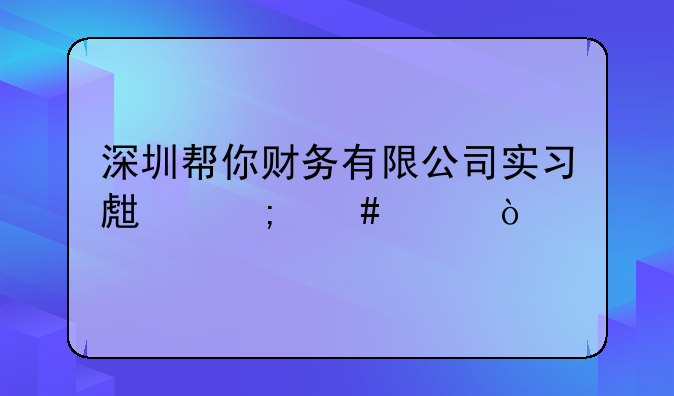 深圳帮你财务有限公司实习生怎么样？