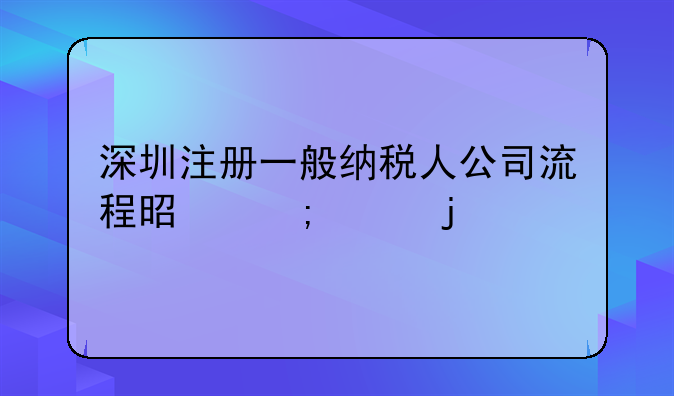 深圳注册一般纳税人公司流程是怎样的