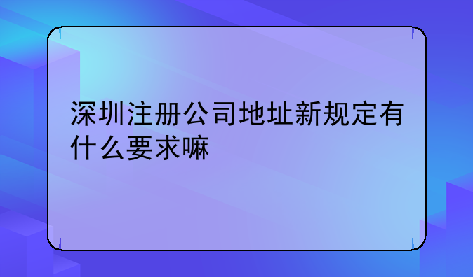 深圳注册公司地址新规定有什么要求嘛