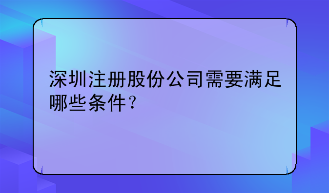 深圳注册股份公司需要满足哪些条件？