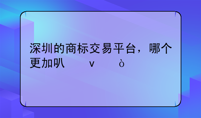 深圳的商标交易平台，哪个更加可靠？