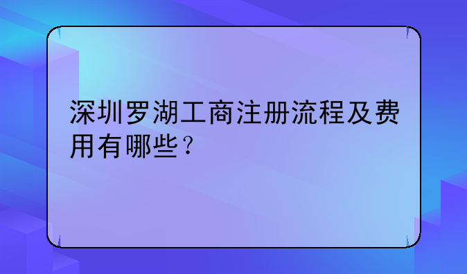 深圳罗湖工商注册流程及费用有哪些？