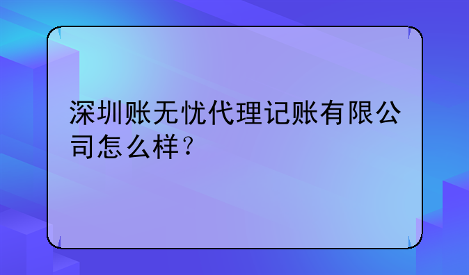 深圳账无忧代理记账有限公司怎么样？