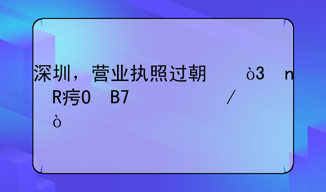 深圳，营业执照过期，更改姓名流程？