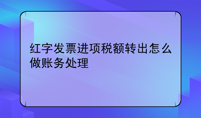 红字发票进项税额转出怎么做账务处理—收到对方进项红字发票如何做