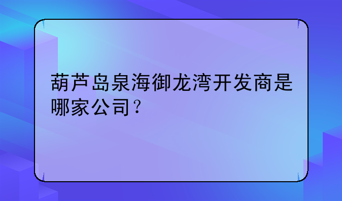 葫芦岛泉海御龙湾开发商是哪家公司?