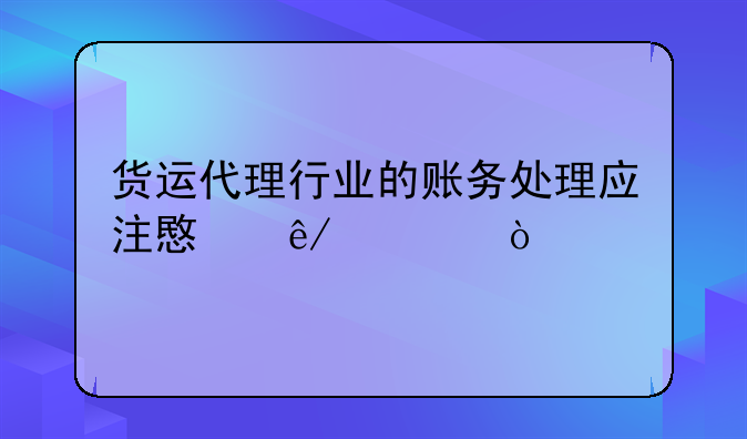 货运代理行业的账务处理应注意事项？