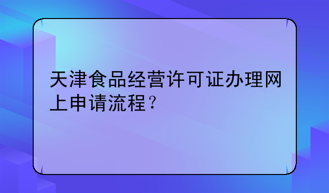 天津食品经营许可证办理网上申请流程?