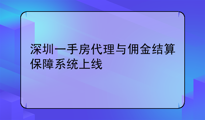 深圳一手房代理与佣金结算保障系统上线