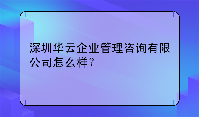 深圳华云企业管理咨询有限公司怎么样?