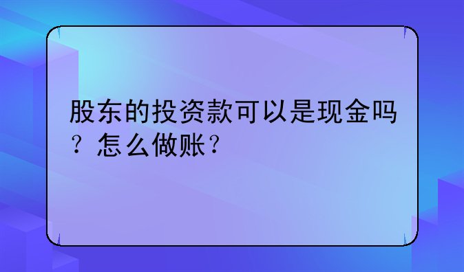 股东的投资款可以是现金吗?怎么做账? 收到投资款,应如何做账?