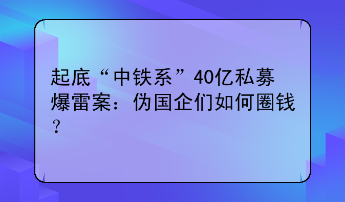 起底“中铁系”40亿私募爆雷案：伪国企们如何圈钱？