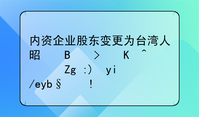 内资企业股东变更为台湾人是否可以？需要如何办理？