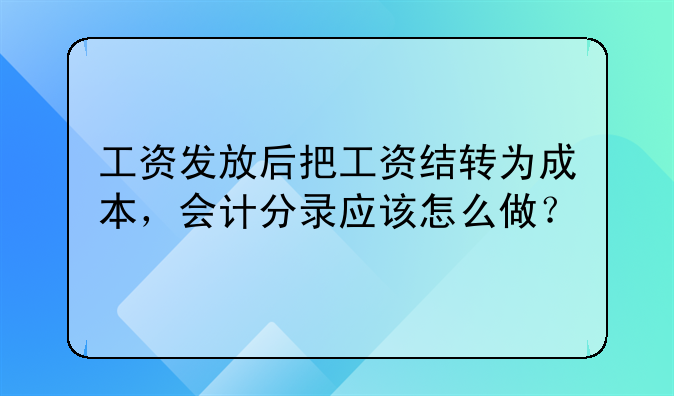 工资发放后把工资结转为成本,会计分录