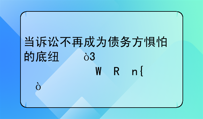 当诉讼不再成为债务方惧怕的底线，欠款该如何收回？