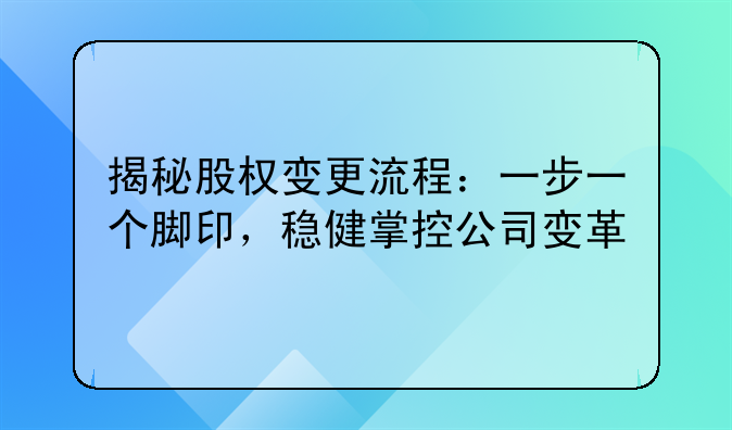 揭秘股权变更流程：一步一个脚印，稳健掌控公司变革