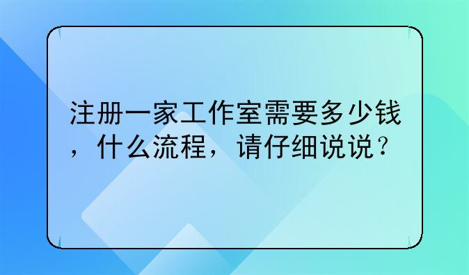 注册一家工作室需要多少钱，什么流程，请仔细说说？