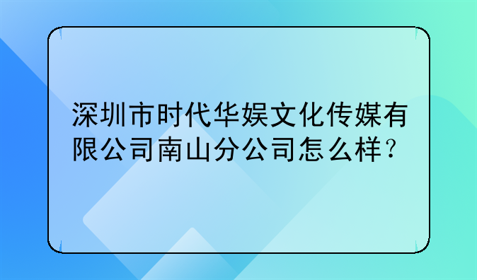 深圳市时代华娱文化传媒有限公司南山分公司怎么样？