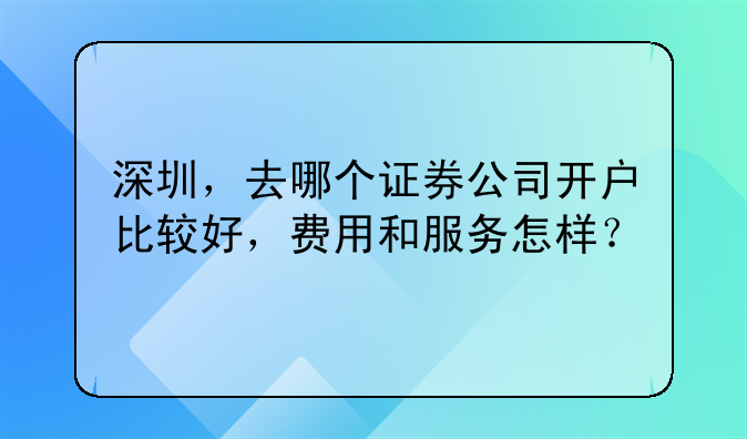 深圳，去哪个证券公司开户比较好，费用和服务怎样？